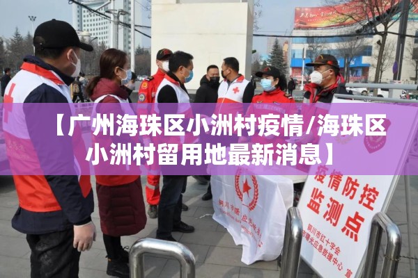 【广州海珠区小洲村疫情/海珠区小洲村留用地最新消息】 【广州海珠区小洲村疫情/海珠区小洲村留用地最新消息】