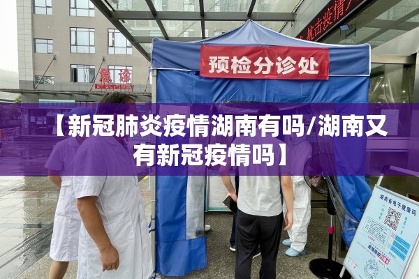 【新冠肺炎疫情湖南有吗/湖南又有新冠疫情吗】 【新冠肺炎疫情湖南有吗/湖南又有新冠疫情吗】