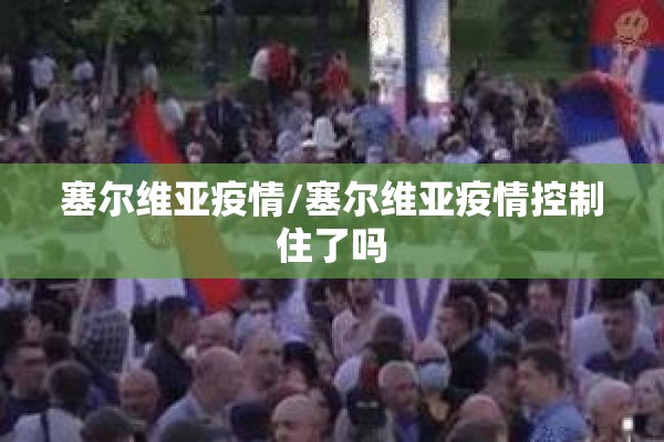 塞尔维亚疫情/塞尔维亚疫情控制住了吗