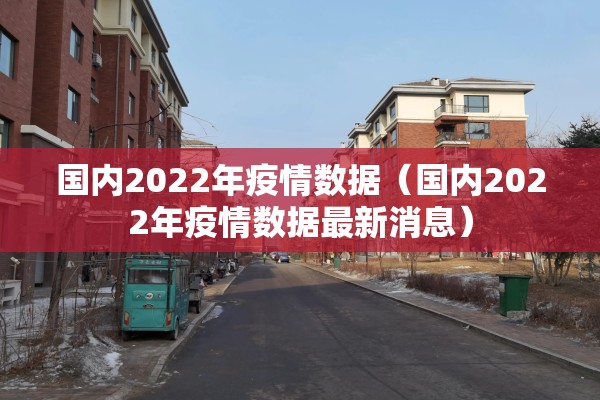 国内2022年疫情数据(国内2022年疫情数据最新消息) 国内2022年疫情数据(国内2022年疫情数据最新消息)