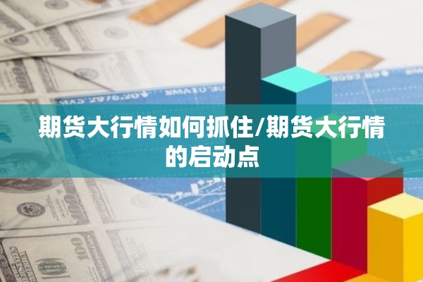 期货大行情如何抓住/期货大行情的启动点