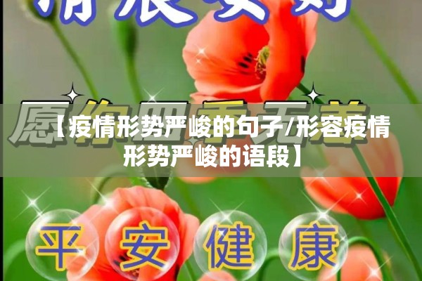 【疫情形势严峻的句子/形容疫情形势严峻的语段】 【疫情形势严峻的句子/形容疫情形势严峻的语段】