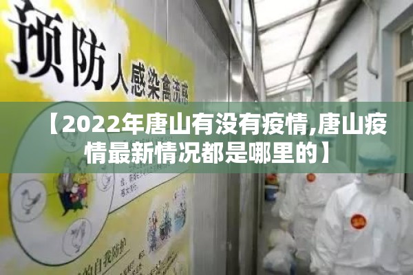 【2022年唐山有没有疫情,唐山疫情最新情况都是哪里的】 【2022年唐山有没有疫情,唐山疫情最新情况都是哪里的】