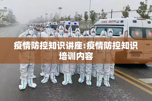 疫情防控知识讲座:疫情防控知识培训内容 疫情防控知识讲座:疫情防控知识培训内容