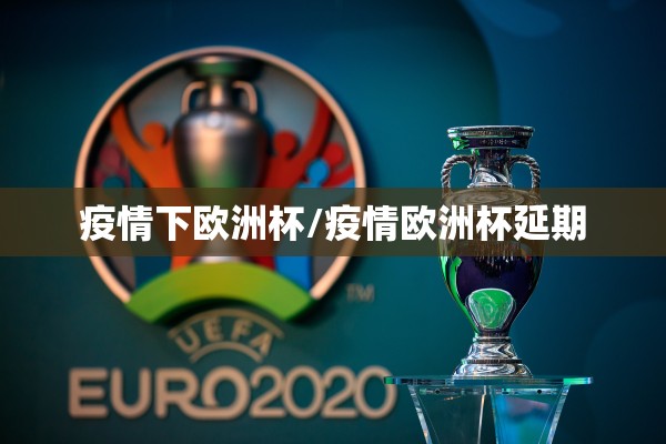 疫情下欧洲杯/疫情欧洲杯延期 疫情下欧洲杯/疫情欧洲杯延期