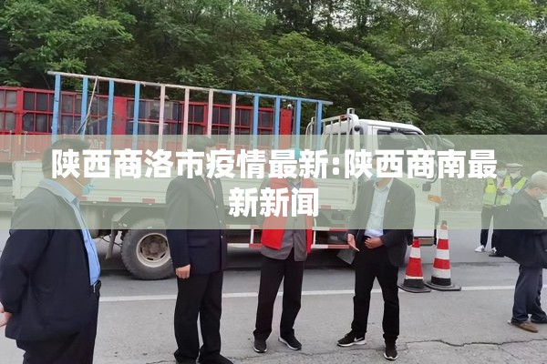 陕西商洛市疫情最新:陕西商南最新新闻 陕西商洛市疫情最新:陕西商南最新新闻