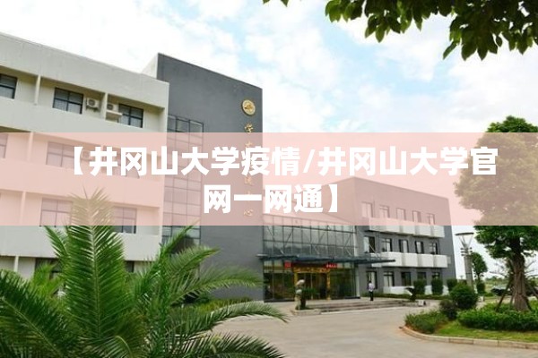 【井冈山大学疫情/井冈山大学官网一网通】