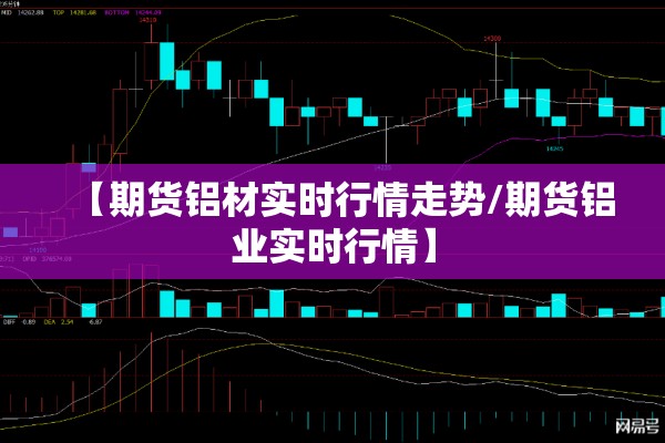 【期货铝材实时行情走势/期货铝业实时行情】 【期货铝材实时行情走势/期货铝业实时行情】