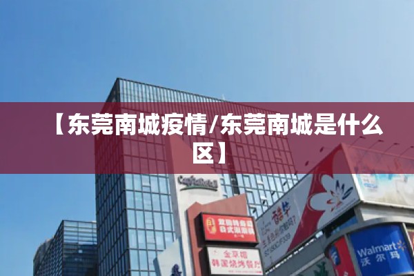 【东莞南城疫情/东莞南城是什么区】