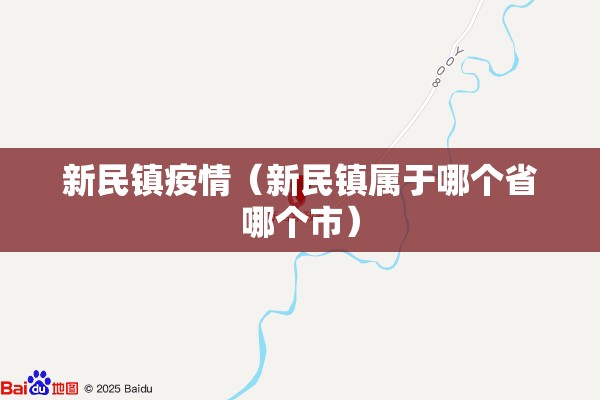 新民镇疫情(新民镇属于哪个省哪个市) 新民镇疫情(新民镇属于哪个省哪个市)