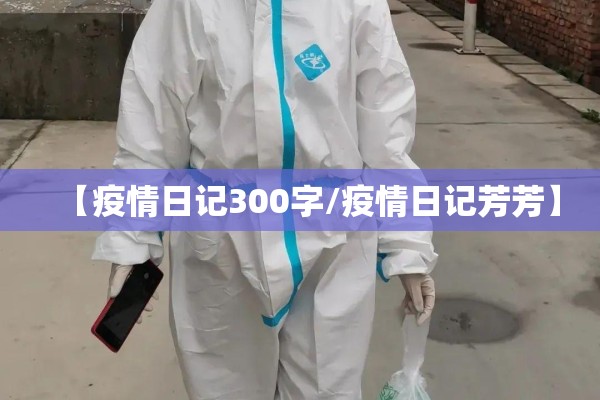 【疫情日记300字/疫情日记芳芳】 【疫情日记300字/疫情日记芳芳】