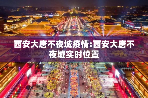 西安大唐不夜城疫情:西安大唐不夜城实时位置