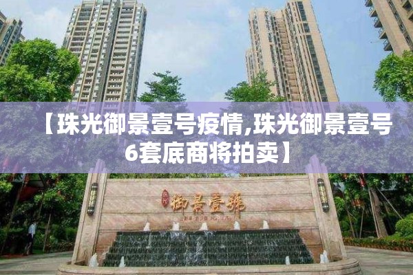 【珠光御景壹号疫情,珠光御景壹号6套底商将拍卖】 【珠光御景壹号疫情,珠光御景壹号6套底商将拍卖】