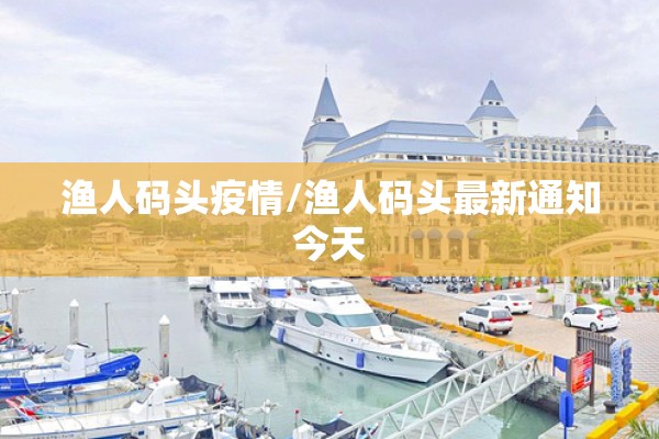 渔人码头疫情/渔人码头最新通知今天 渔人码头疫情/渔人码头最新通知今天