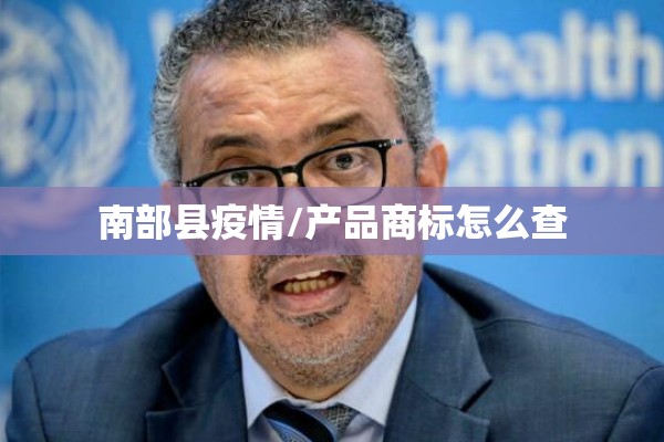 南部县疫情/产品商标怎么查 南部县疫情/产品商标怎么查