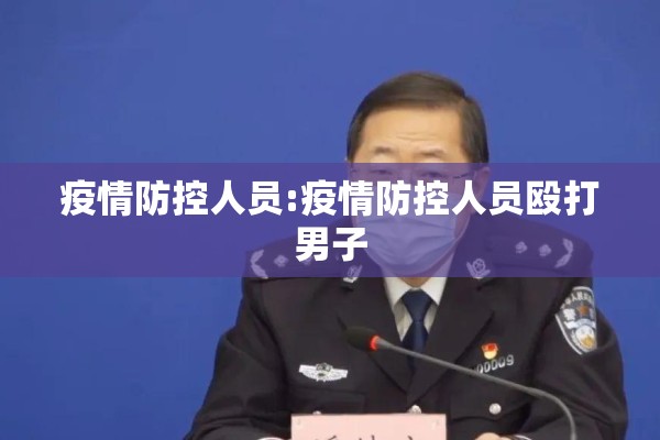 疫情防控人员:疫情防控人员殴打男子 疫情防控人员:疫情防控人员殴打男子