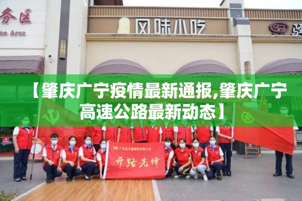 【肇庆广宁疫情最新通报,肇庆广宁高速公路最新动态】