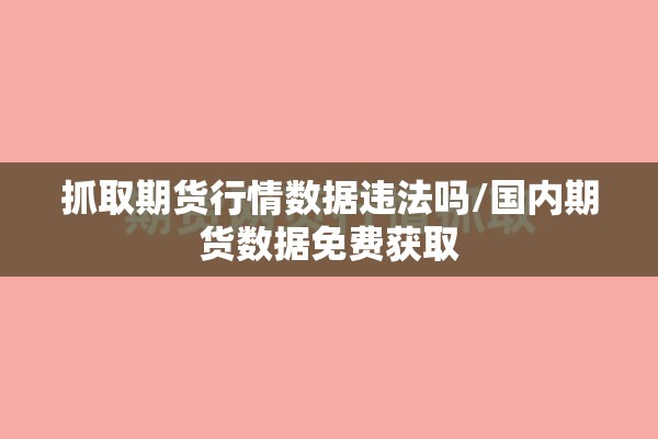抓取期货行情数据违法吗/国内期货数据免费获取