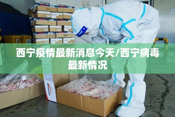 西宁疫情最新消息今天/西宁病毒最新情况 西宁疫情最新消息今天/西宁病毒最新情况