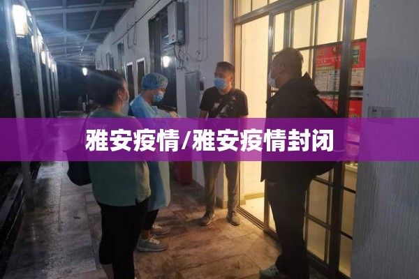 雅安疫情/雅安疫情封闭 雅安疫情/雅安疫情封闭