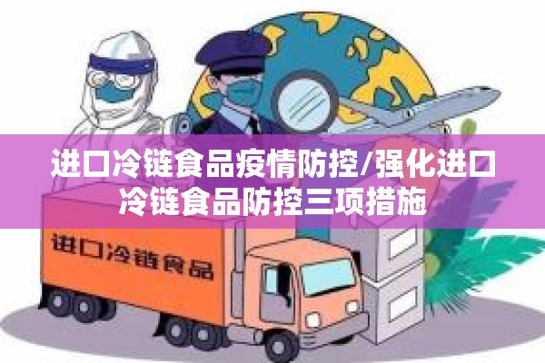 进口冷链食品疫情防控/强化进口冷链食品防控三项措施