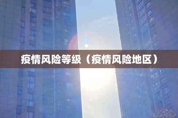 疫情风险等级(疫情风险地区) 疫情风险等级(疫情风险地区)