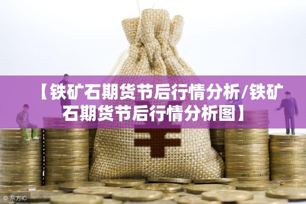 【铁矿石期货节后行情分析/铁矿石期货节后行情分析图】 【铁矿石期货节后行情分析/铁矿石期货节后行情分析图】