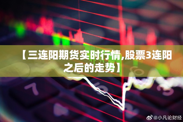 【三连阳期货实时行情,股票3连阳之后的走势】 【三连阳期货实时行情,股票3连阳之后的走势】