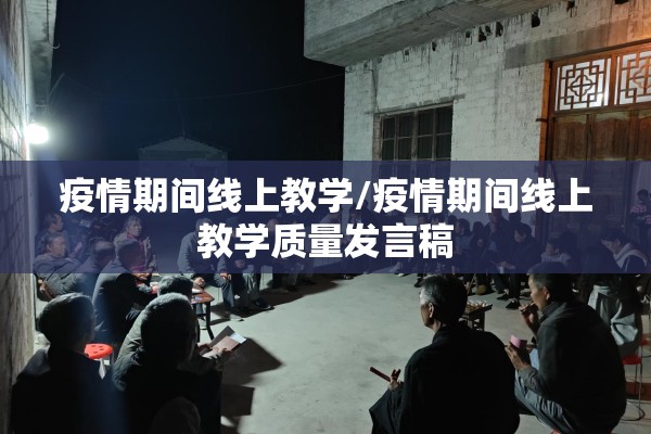 疫情期间线上教学/疫情期间线上教学质量发言稿 疫情期间线上教学/疫情期间线上教学质量发言稿