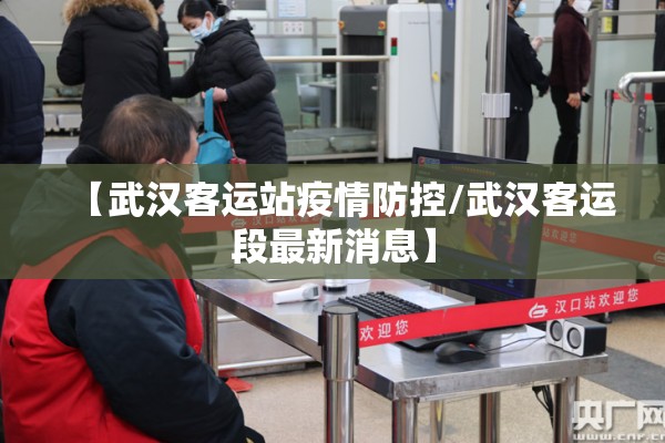 【武汉客运站疫情防控/武汉客运段最新消息】 【武汉客运站疫情防控/武汉客运段最新消息】