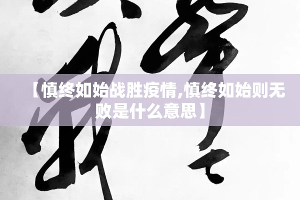 【慎终如始战胜疫情,慎终如始则无败是什么意思】 【慎终如始战胜疫情,慎终如始则无败是什么意思】