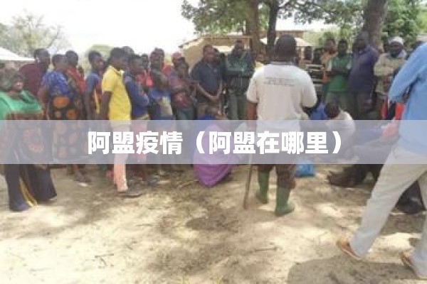 阿盟疫情（阿盟在哪里）