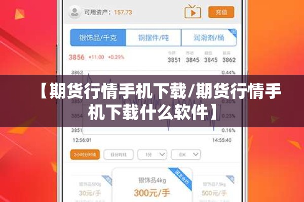 【期货行情手机下载/期货行情手机下载什么软件】 【期货行情手机下载/期货行情手机下载什么软件】