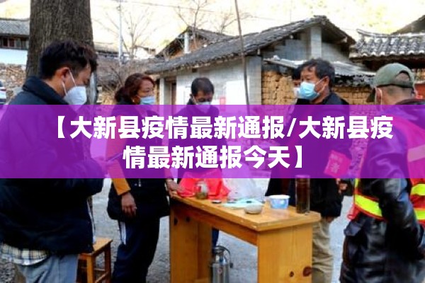 【大新县疫情最新通报/大新县疫情最新通报今天】 【大新县疫情最新通报/大新县疫情最新通报今天】