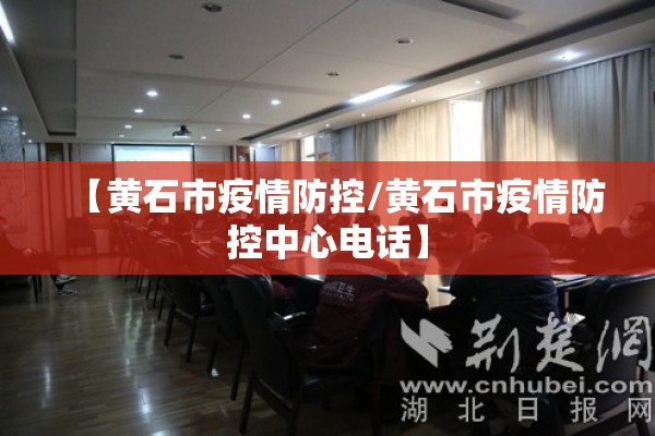 【黄石市疫情防控/黄石市疫情防控中心电话】 【黄石市疫情防控/黄石市疫情防控中心电话】