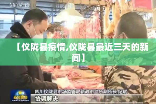 【仪陇县疫情,仪陇县最近三天的新闻】 【仪陇县疫情,仪陇县最近三天的新闻】