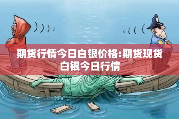 期货行情今日白银价格:期货现货白银今日行情