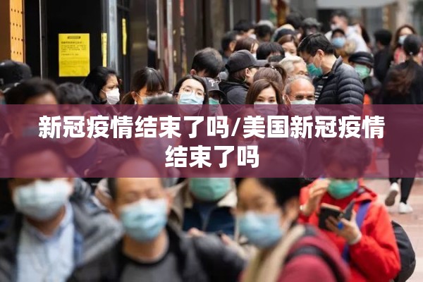新冠疫情结束了吗/美国新冠疫情结束了吗 新冠疫情结束了吗/美国新冠疫情结束了吗