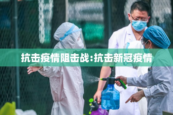 抗击疫情阻击战:抗击新冠疫情