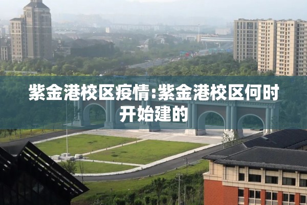 紫金港校区疫情:紫金港校区何时开始建的 紫金港校区疫情:紫金港校区何时开始建的
