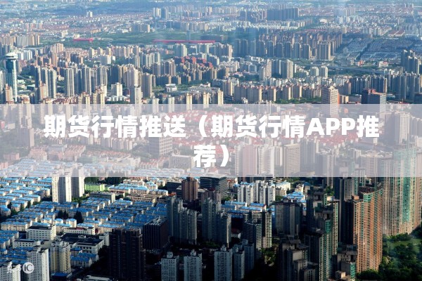 期货行情推送(期货行情APP推荐) 期货行情推送(期货行情APP推荐)