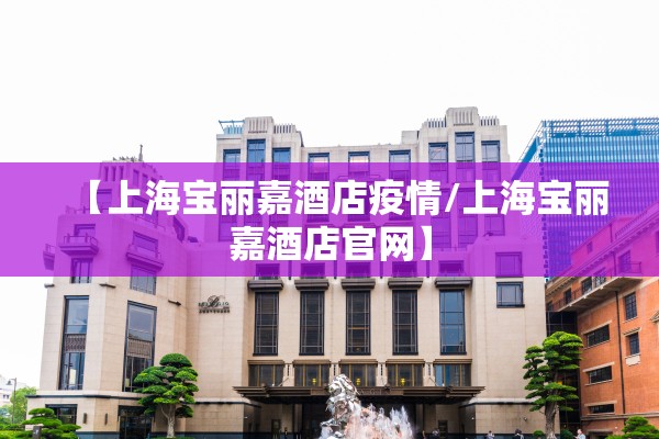 【上海宝丽嘉酒店疫情/上海宝丽嘉酒店官网】