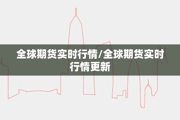 全球期货实时行情/全球期货实时行情更新 全球期货实时行情/全球期货实时行情更新