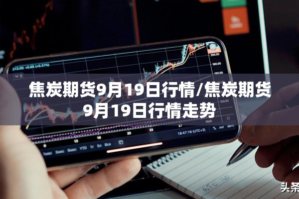 焦炭期货9月19日行情/焦炭期货9月19日行情走势 焦炭期货9月19日行情/焦炭期货9月19日行情走势
