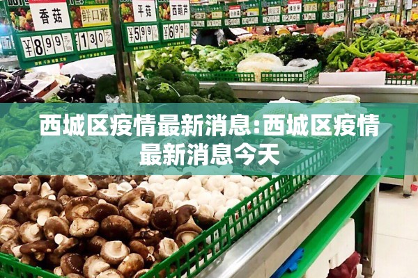 西城区疫情最新消息:西城区疫情最新消息今天 西城区疫情最新消息:西城区疫情最新消息今天