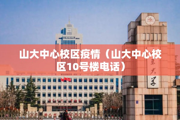 山大中心校区疫情(山大中心校区10号楼电话) 山大中心校区疫情(山大中心校区10号楼电话)