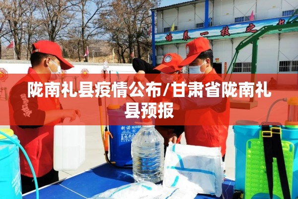 陇南礼县疫情公布/甘肃省陇南礼县预报