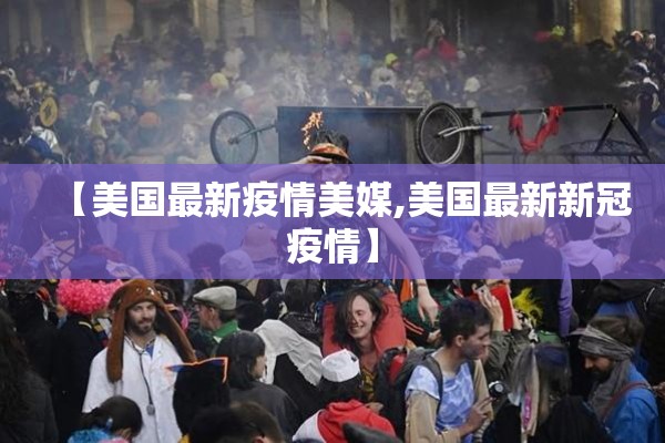 【美国最新疫情美媒,美国最新新冠疫情】