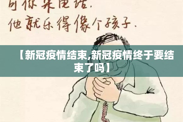 【新冠疫情结束,新冠疫情终于要结束了吗】 【新冠疫情结束,新冠疫情终于要结束了吗】