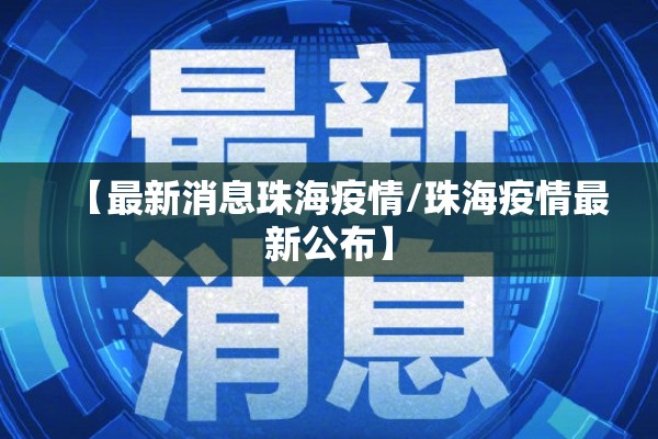 【最新消息珠海疫情/珠海疫情最新公布】 【最新消息珠海疫情/珠海疫情最新公布】